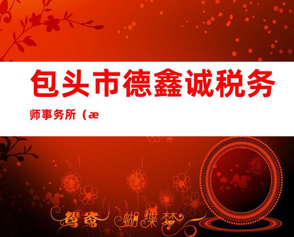包头市德鑫诚税务师事务所（普通合伙）
