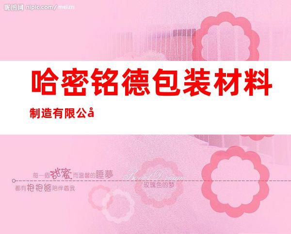 哈密铭德包装材料制造有限公司