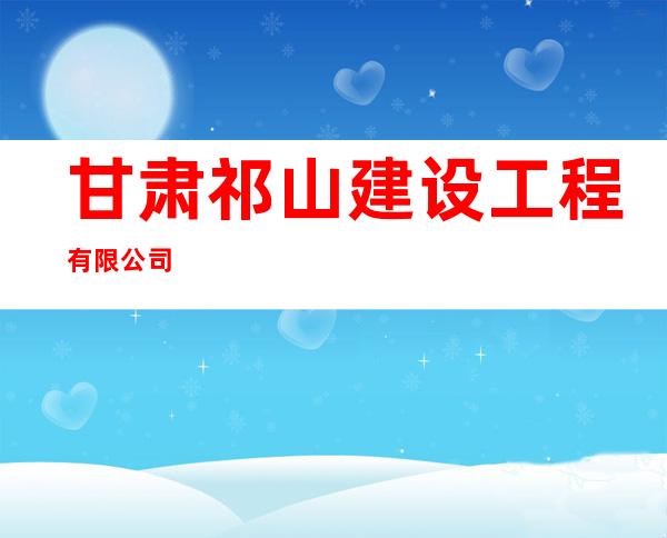 甘肃祁山建设工程有限公司